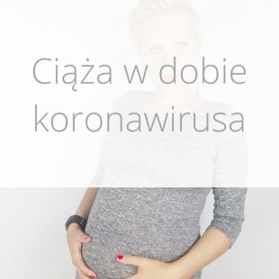 Ciąża w dobie koronawirusa – jak to u mnie wygląda?